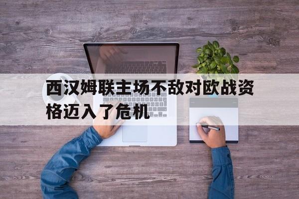 包含西汉姆联主场不敌对欧战资格迈入了危机的词条