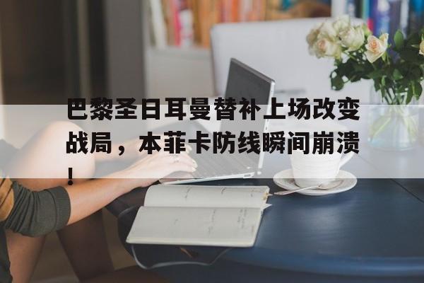 巴黎圣日耳曼替补上场改变战局，本菲卡防线瞬间崩溃！